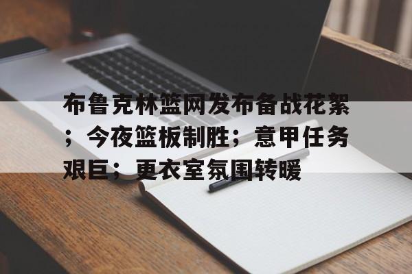 关于布鲁克林篮网发布备战花絮;今夜篮板制胜;意甲任务艰巨;更衣室氛围转暖的信息 关于布鲁克林篮网发布备战花絮;今夜篮板制胜;意甲任务艰巨;更衣室氛围转暖的信息